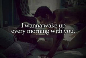 wanna wake up every morning with you.