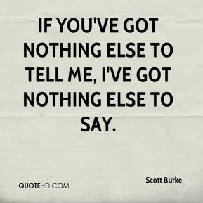 Scott Burke - If you've got nothing else to tell me, I've got nothing ...