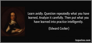 Learn avidly. Question repeatedly what you have learned. Analyze it ...