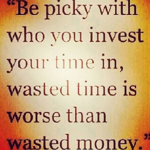 Be picky with who you invest your time in