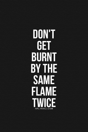 Don’t get burnt by the same flame twice