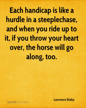 Each handicap is like a hurdle in a steeplechase, and when you ride up ...