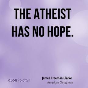James Freeman Clarke - The atheist has no hope.