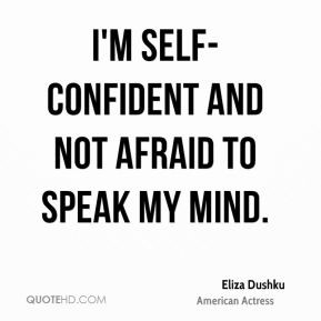 self-confident and not afraid to speak my mind. - Eliza Dushku