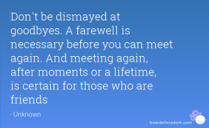 Don't be dismayed at goodbyes. A farewell is necessary before you can ...
