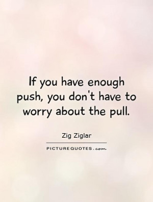 ... enough push, you don't have to worry about the pull Picture Quote #1