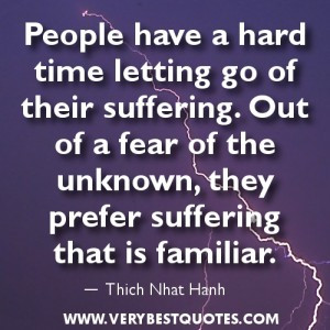 hard time letting go of their suffering. Out of a fear of the unknown ...