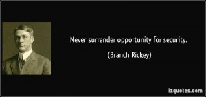 Never surrender opportunity for security. - Branch Rickey