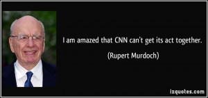 am amazed that CNN can't get its act together. - Rupert Murdoch