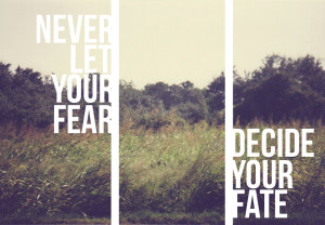 Never let your fear decide your fate.