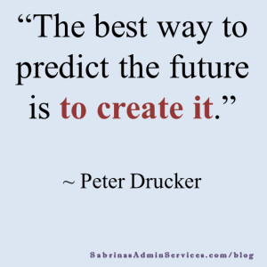 The best way to predict the future is to create it. ~Peter Drucker