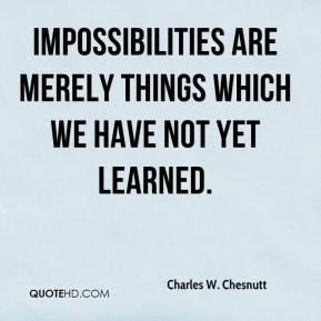 Charles W. Chesnutt - Impossibilities are merely things which we have ...