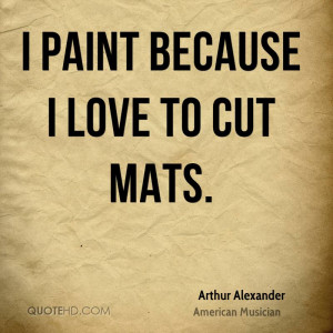 arthur-alexander-musician-quote-i-paint-because-i-love-to-cut.jpg