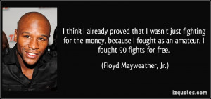 ... as an amateur. I fought 90 fights for free. - Floyd Mayweather, Jr