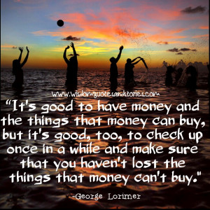 It's good to have money but don't lose things that money can't buyif ...