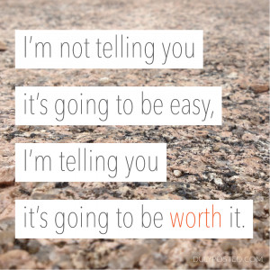 ... you it's going to be easy, I'm telling you it's going to be worth it