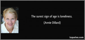 The surest sign of age is loneliness. - Annie Dillard