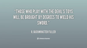 quote-R.-Buckminster-Fuller-those-who-play-with-the-devils-toys-108382 ...