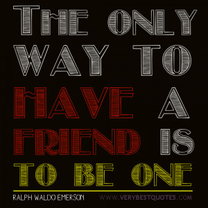 making friends quotes - The only way to have a friend is to be one
