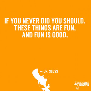 ... did you should. These things are fun, and fun is good.” ~ Dr. Seuss