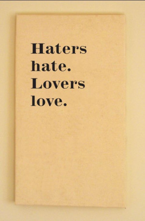 Haters hate, lovers love. Judge yourself to know which you are
