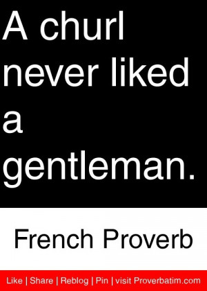 churl never liked a gentleman. - French Proverb #proverbs #quotes