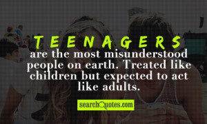 Teenagers are the most misunderstood people on earth. Treated like ...