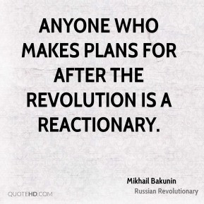 Mikhail Bakunin - Anyone who makes plans for after the revolution is a ...
