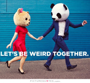 Let's be weird together Picture Quote #1
