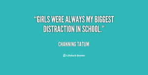 Girls were always my biggest distraction in school.”