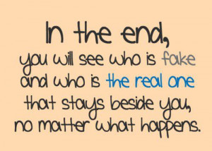 ... you will see who is fake and who is the real one that stays beside you