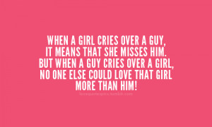 cries over a guy, it means that she misses him. But when a guy cries ...