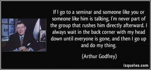 like him is talking, I'm never part of the group that rushes him ...