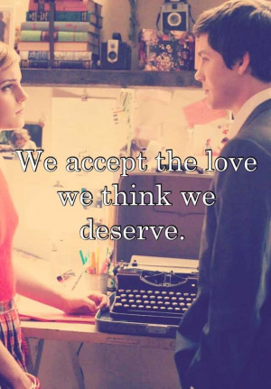 We accept the love we think we deserve. -perks of being a wallflower