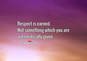 Respect is earned. Not something which you are automatically given.