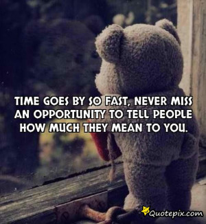 Time goes by so fast, never miss an opportunity to tell people how ...