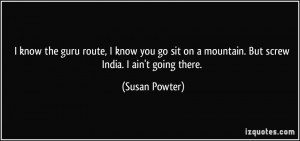 ... on a mountain. But screw India. I ain't going there. - Susan Powter