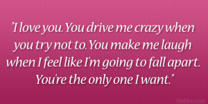 love you you drive me crazy when you try not to you make me laugh ...