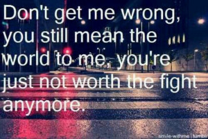 You're just not worth the fight anymore