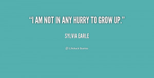 sylvia earle quotes i am not in any hurry to grow up sylvia earle