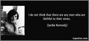 ... there are any men who are faithful to their wives. - Jackie Kennedy