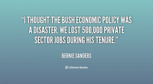 thought the Bush economic policy was a disaster. We lost 500,000 ...