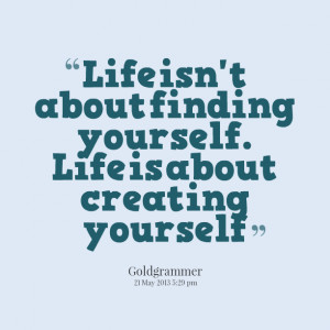... -life-isnt-about-finding-yourself-life-is-about-creating-yourself.png