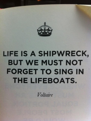 Life is a shipwreck but we must not forget to sing in the lifeboats.