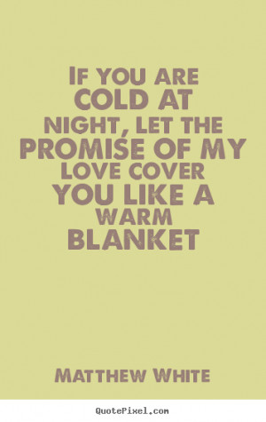 ... quotes about love - If you are cold at night, let the promise of my