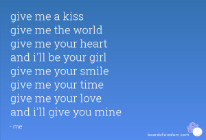 me a kiss give me the world give me your heart and i'll be your girl ...