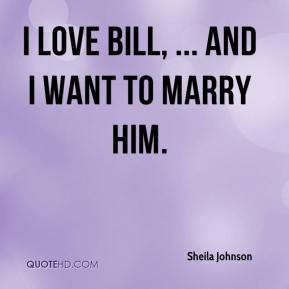 Sheila Johnson - I love Bill, ... and I want to marry him.