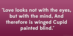 Love looks not with the eyes, but with the mind, And therefore is ...