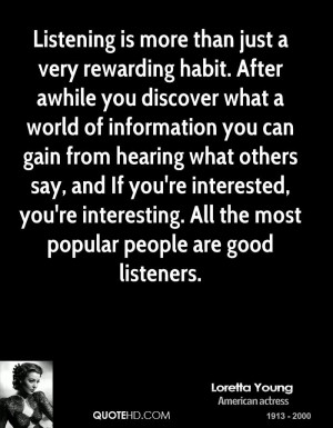 Listening is more than just a very rewarding habit. After awhile you ...
