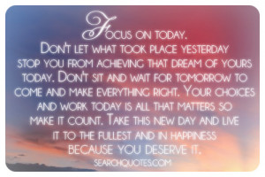 focus on today don t let what took place yesterday stop you from ...